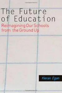The Future of Education : Reimagining Our Schools from the Ground Up