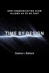 Time by Design: How Communicating Slow Allows Us to Go Fast (Design Thinking, Design Theory)