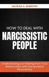 How to Deal with Narcissistic People: Understanding and Healing from Toxic Relationships with Manipulative Personalities