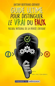 Antony Bertrand-Grenier, "Guide ultime pour distinguer le vrai du faux : Recueil intégral de la pensée critique"