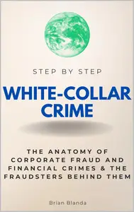 White Collar Crime Step by Step: The Anatomy of Corporate Fraud and Financial Crimes & The Fraudsters Behind Them