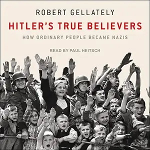 Hitler's True Believers: How Ordinary People Became Nazis [Audiobook]