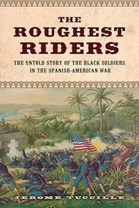 The Roughest Riders: The Untold Story of the Black Soldiers in the Spanish-American War