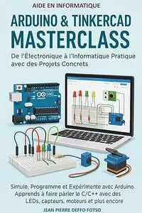 Arduino & Tinkercad Masterclass – De l’Électronique à l’Informatique Pratique avec des Projets Concrets: Simule, Programme et