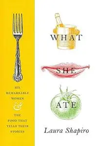 What She Ate: Six Remarkable Women and the Food That Tells Their Stories (Repost)