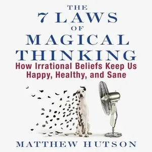 The 7 Laws of Magical Thinking: How Irrational Beliefs Keep Us Happy, Healthy, and Sane [Audiobook]