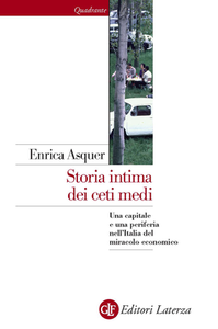 Enrica Asquer - Storia intima dei ceti medi. Una capitale e una periferia nell'Italia del miracolo economico (2015)