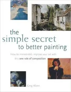 The Simple Secret to Better Painting: How to Immediately Improve Your Work with the One Rule of Composition