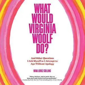 What Would Virginia Woolf Do?: And Other Questions I Ask Myself as I Attempt to Age Without Apology [Audiobook]