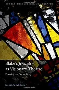 Blake’s ’Jerusalem’ as Visionary Theatre: Entering the Divine Body