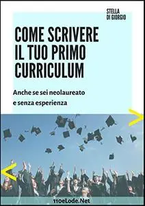 Come scrivere il tuo primo curriculum: Anche se sei neolaureato e senza esperienze