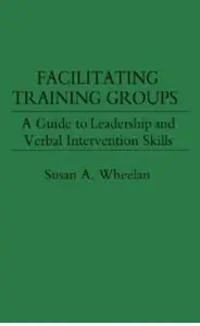 Facilitating Training Groups: A Guide to Leadership and Verbal Intervention Skills