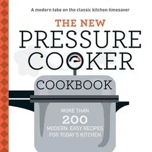 «The New Pressure Cooker Cookbook: More Than 200 Fresh, Easy Recipes for Today's Kitchen» by Adams Media