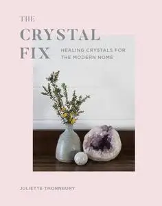 The Crystal Fix: Healing Crystals for the Modern Home