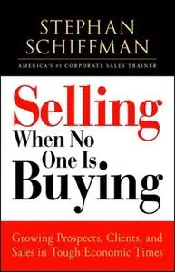 «Selling When No One is Buying: Growing Prospects, Clients, and Sales in Tough Economic Times» by Stephan Schiffman