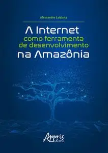 «A Internet como Ferramenta de Desenvolvimento na Amazônia» by Alessandro Lubiana