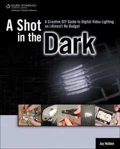 A Shot in the Dark: A Creative DIY Guide to Digital Video Lighting on (Almost) No Budget