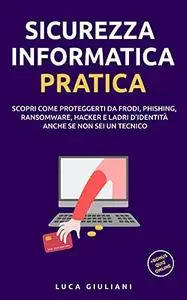 Sicurezza Informatica Pratica: Scopri come proteggerti da frodi, phishing, ransomware, hacker