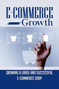 E-Commerce Growth: Growing A Large And Successful E-Commerce Shop
