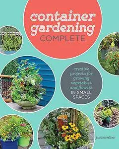 Container Gardening Complete: Creative Projects for Growing Vegetables and Flowers in Small Spaces