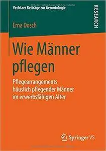 Wie Männer pflegen: Pflegearrangements häuslich pflegender Männer im erwerbsfähigen Alter