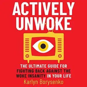 Actively Unwoke: The Ultimate Guide for Fighting Back Against the Woke Insanity in Your Life [Audiobook]
