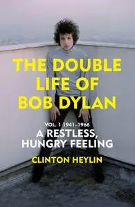 The Double Life of Bob Dylan Volume 1: A Restless Hungry Feeling: 1941-1966
