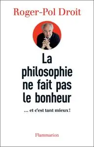 Roger-Pol Droit, "La philosophie ne fait pas le bonheur : ... et c'est tant mieux!"