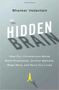 The Hidden Brain: How Our Unconscious Minds Elect Presidents, Control Markets, Wage Wars, and Save Our Lives