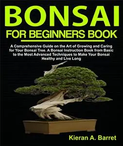 Bonsai for Beginners Book: A Comprehensive Guide on the Art of Growing and Caring for Your Bonsai Tree