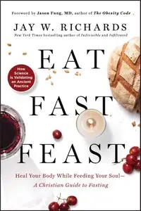 Eat, Fast, Feast: Heal Your Body While Feeding Your Soul—A Christian Guide to Fasting