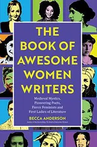 Book of Awesome Women Writers: Medieval Mystics, Pioneering Poets, Fierce Feminists and First Ladies of Literature (Repost)