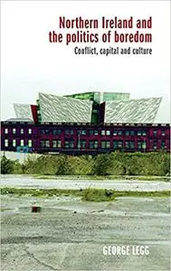 Northern Ireland and the politics of boredom: Conflict, capital and culture