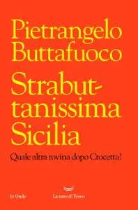 Pietrangelo Buttafuoco - Strabuttanissima Sicilia. Quale altra rovina dopo Crocetta?