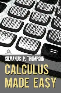 Calculus Made Easy: A Simple Introduction to Those Terrifying Methods Called The Differential and Integral Calculus, New Ed.