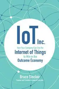 IoT Inc.: How Your Company Can Use the Internet of Things to Win in the Outcome Economy