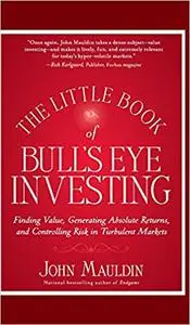 The Little Book of Bull's Eye Investing: Finding Value, Generating Absolute Returns, and Controlling Risk in Turbulent Markets