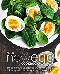 The New Egg Cookbook: Enjoy Delicious Breakfast Recipes Prepared Simply with an Easy Egg Cookbook (2nd Edition)