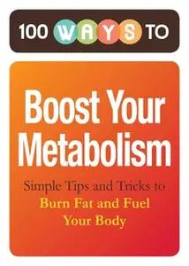«100 Ways to Boost Your Metabolism: Simple Tips and Tricks to Burn Fat and Fuel Your Body» by Adams Media