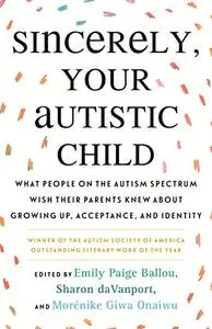 Sincerely, Your Autistic Child: What People on the Autism Spectrum Wish Their Parents Knew About Growing Up, Acceptance...