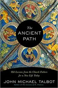 The Ancient Path: Old Lessons from the Church Fathers for a New Life Today