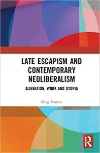 Late Escapism and Contemporary Neoliberalism: Alienation, Work and Utopia