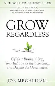 Grow Regardless: Of Your Business's Size, Your Industry or the Economy