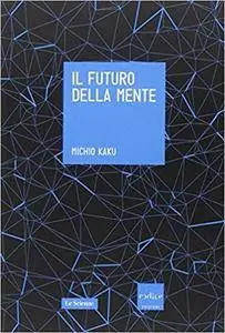 Michio Kaku - Il futuro della mente. L'avventura della scienza per capire, migliorare e potenziare il nostro cervello (2014)