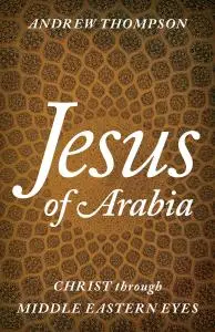 Jesus of Arabia: Christ through Middle Eastern Eyes