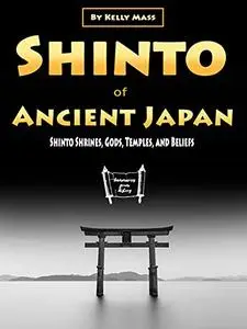 Shinto of Ancient Japan: Shinto Shrines, Gods, Temples, and Beliefs