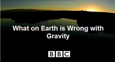 BBC Horizon – What on Earth is Wrong with Gravity