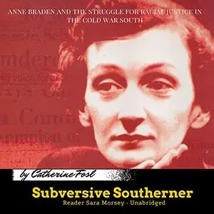 Subversive Southerner: Anne Braden and the Struggle for Racial Justice in the Cold War South [Audiobook]