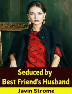 «Seduced By Best Friend’s Husband» by Javin Strome