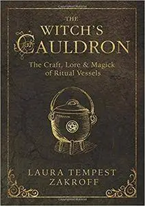 The Witch's Cauldron: The Craft, Lore & Magick of Ritual Vessels